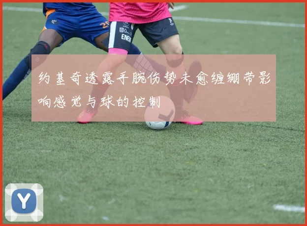 约基奇透露手腕伤势未愈缠绷带影响感觉与球的控制