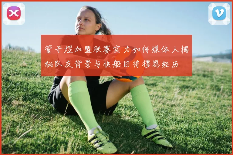 管子煜加盟联赛实力如何媒体人揭秘队友背景与快船旧将穆恩经历