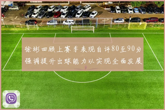 徐彬回顾上赛季表现自评80至90分强调提升出球能力以实现全面发展