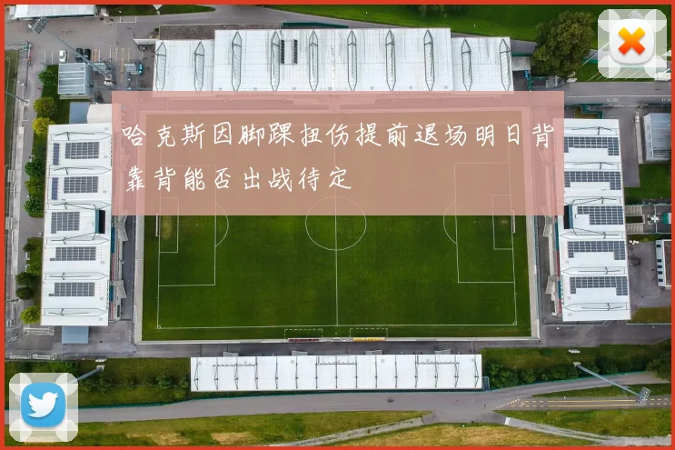 哈克斯因脚踝扭伤提前退场明日背靠背能否出战待定