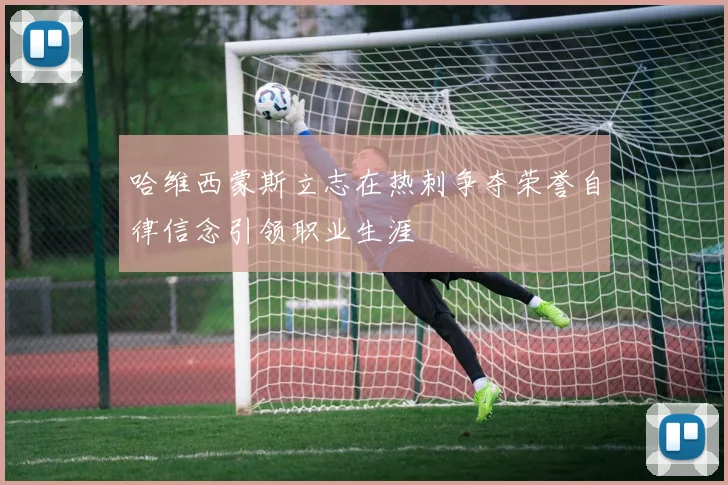 哈维西蒙斯立志在热刺争夺荣誉自律信念引领职业生涯