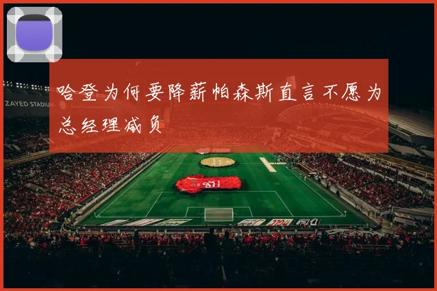 哈登为何要降薪帕森斯直言不愿为总经理减负
