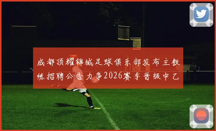 成都顶耀锦城足球俱乐部发布主教练招聘公告力争2026赛季晋级中乙联赛